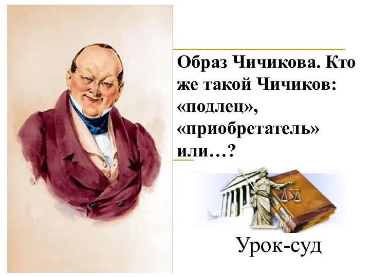 Урок-суд Образ Чичикова. Кто же такой Чичиков: «подлец», «приобретатель» или…?