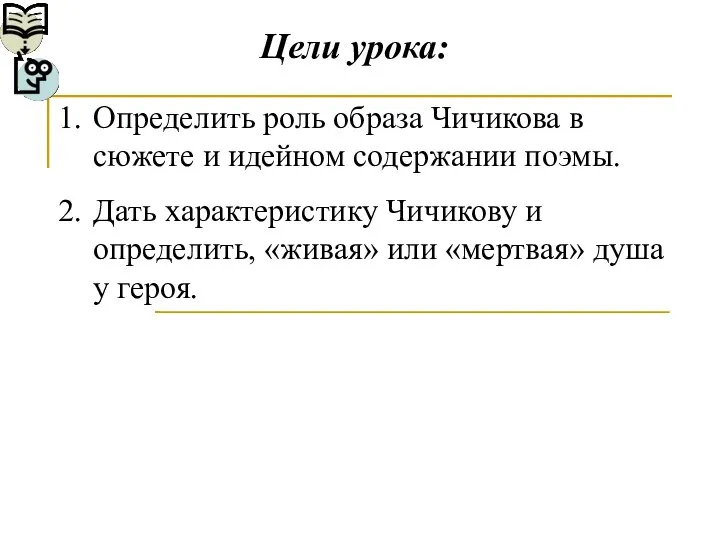 Цели урока: Определить роль образа Чичикова в сюжете и идейном