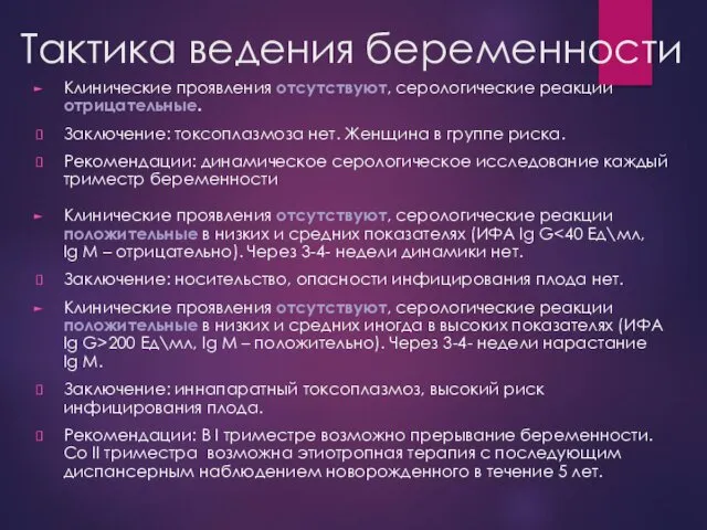 Тактика ведения беременности Клинические проявления отсутствуют, серологические реакции отрицательные. Заключение: токсоплазмоза нет. Женщина