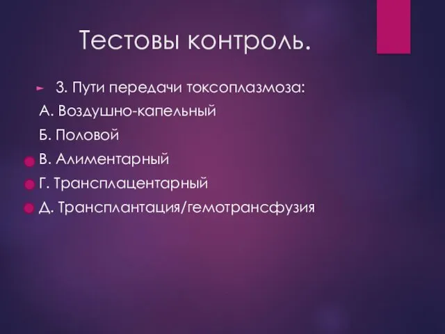 Тестовы контроль. 3. Пути передачи токсоплазмоза: А. Воздушно-капельный Б. Половой В. Алиментарный Г. Трансплацентарный Д. Трансплантация/гемотрансфузия