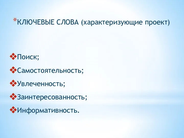 КЛЮЧЕВЫЕ СЛОВА (характеризующие проект) Поиск; Самостоятельность; Увлеченность; Заинтересованность; Информативность.