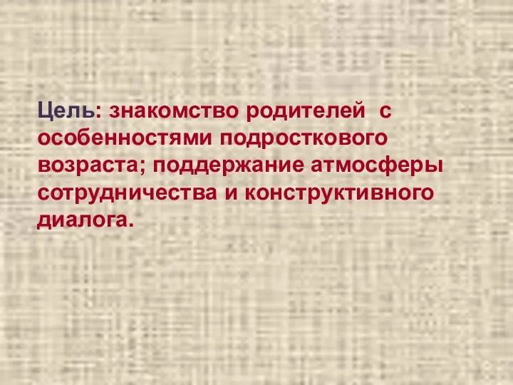 Цель: знакомство родителей с особенностями подросткового возраста; поддержание атмосферы сотрудничества и конструктивного диалога.