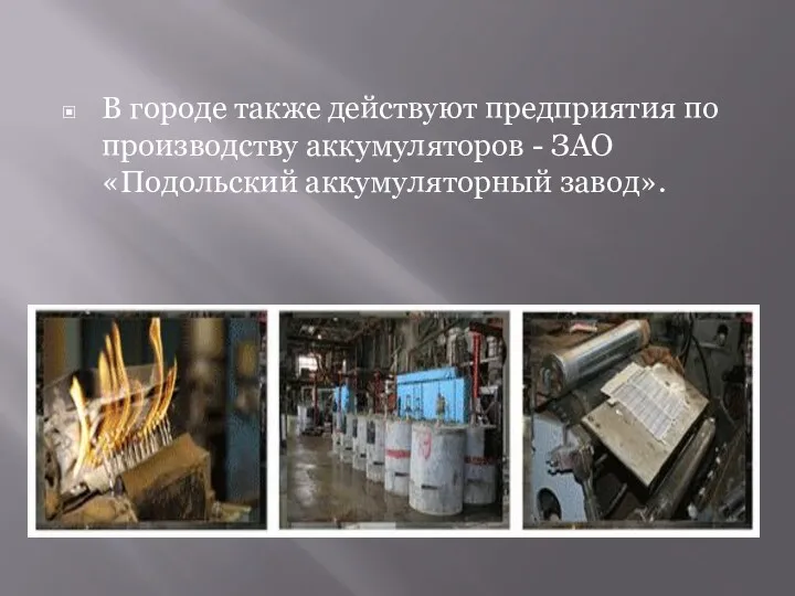 В городе также действуют предприятия по производству аккумуляторов - ЗАО «Подольский аккумуляторный завод».