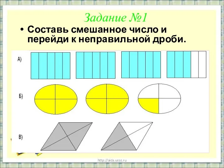 http://aida.ucoz.ru Задание №1 Составь смешанное число и перейди к неправильной дроби.