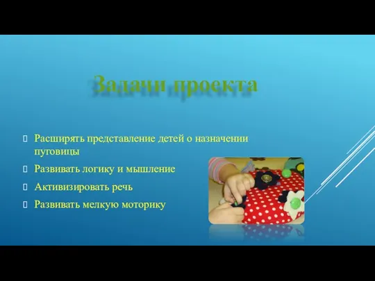 Задачи проекта Расширять представление детей о назначении пуговицы Развивать логику