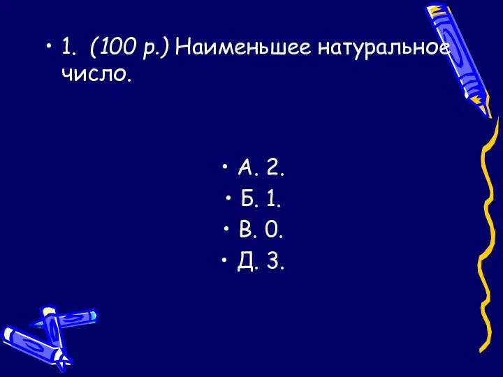 1. (100 р.) Наименьшее натуральное число. А. 2. Б. 1. В. 0. Д. 3.