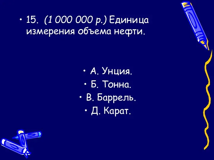 15. (1 000 000 р.) Единица измерения объема нефти. А.