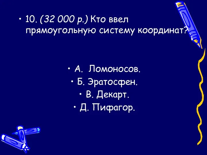 10. (32 000 р.) Кто ввел прямоугольную систему координат? A.