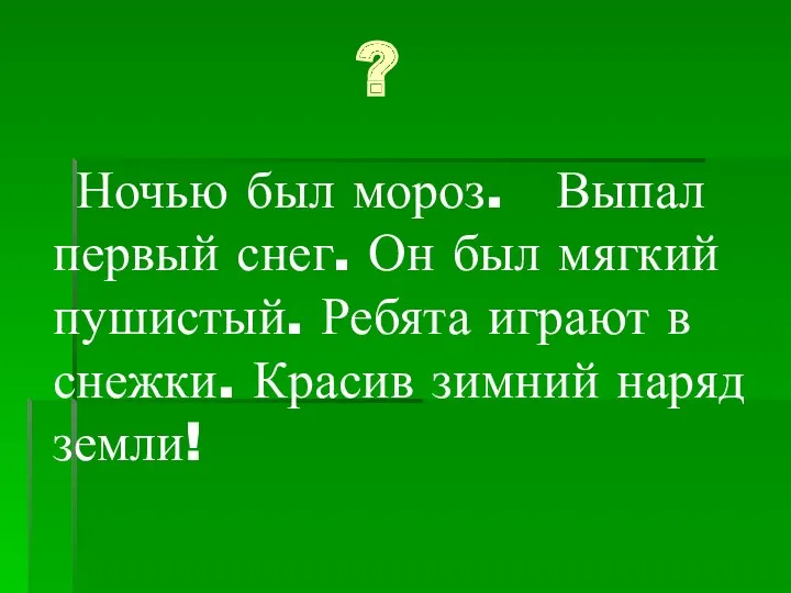 ? Ночью был мороз. Выпал первый снег. Он был мягкий