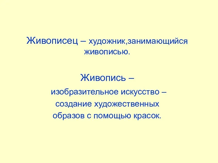 Живописец – художник,занимающийся живописью. Живопись – изобразительное искусство – создание художественных образов с помощью красок.