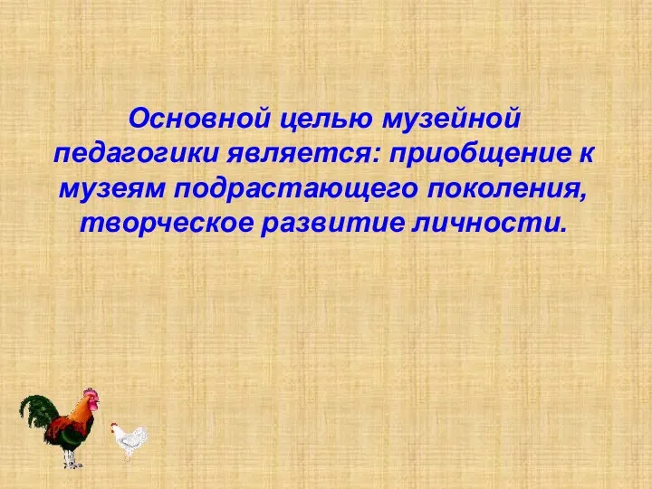 Основной целью музейной педагогики является: приобщение к музеям подрастающего поколения, творческое развитие личности.