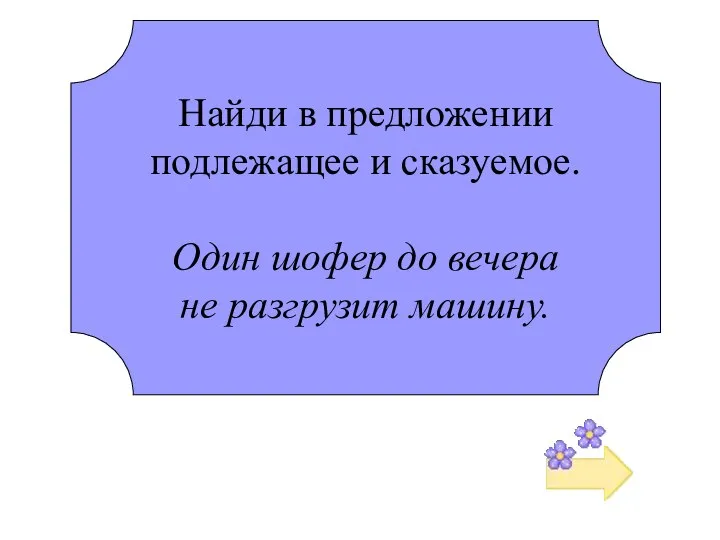 Найди в предложении подлежащее и сказуемое. Один шофер до вечера не разгрузит машину.