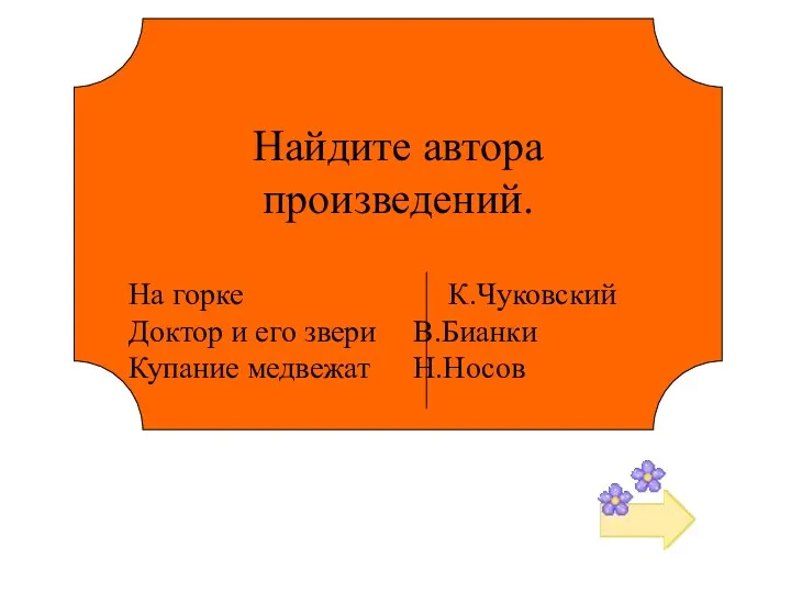 Найдите автора произведений. На горке К.Чуковский Доктор и его звери В.Бианки Купание медвежат Н.Носов