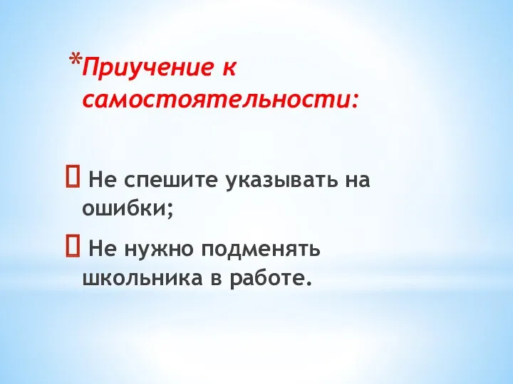 Приучение к самостоятельности: Не спешите указывать на ошибки; Не нужно подменять школьника в работе.