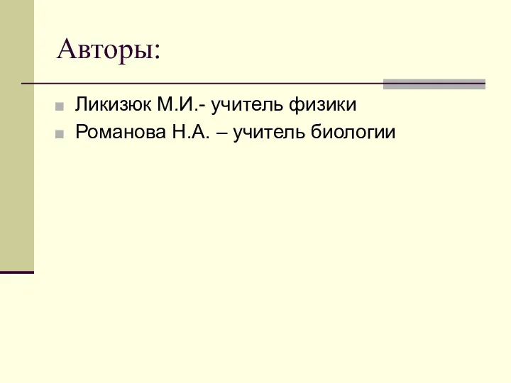 Авторы: Ликизюк М.И.- учитель физики Романова Н.А. – учитель биологии