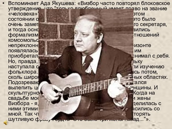 Вспоминает Ада Якушева: «Визбор часто повторял блоковское утверждение, что "только