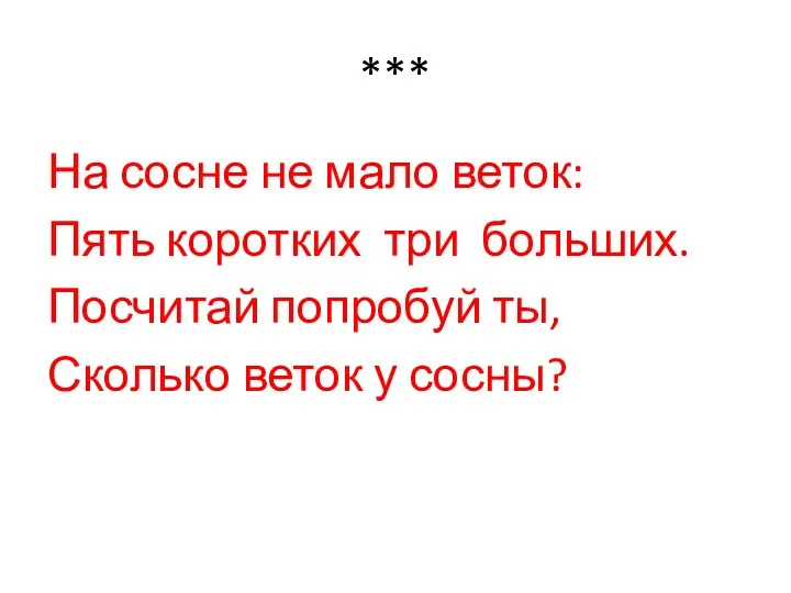 *** На сосне не мало веток: Пять коротких три больших. Посчитай попробуй ты,