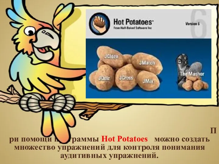 При помощи программы Hot Potatoes можно создать множество упражнений для контроля понимания аудитивных упражнений.