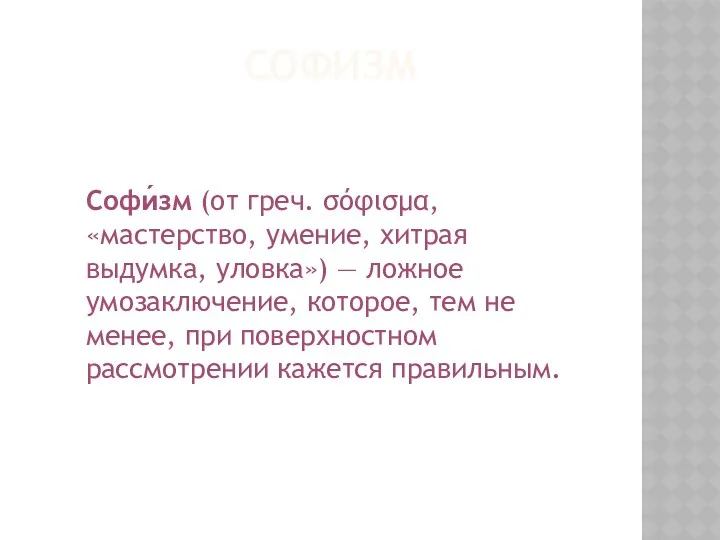 СОФИЗМ Софи́зм (от греч. σόφισμα, «мастерство, умение, хитрая выдумка, уловка») — ложное умозаключение,