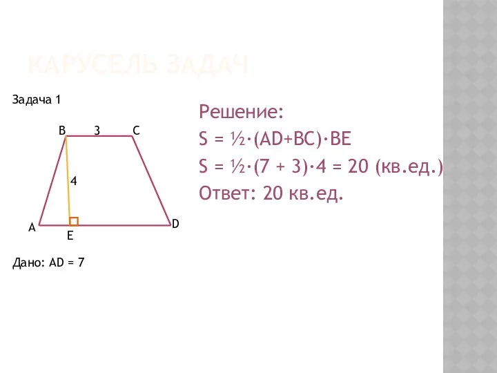 КАРУСЕЛЬ ЗАДАЧ Дано: AD = 7 Решение: S = ½·(AD+BC)·BE S = ½·(7
