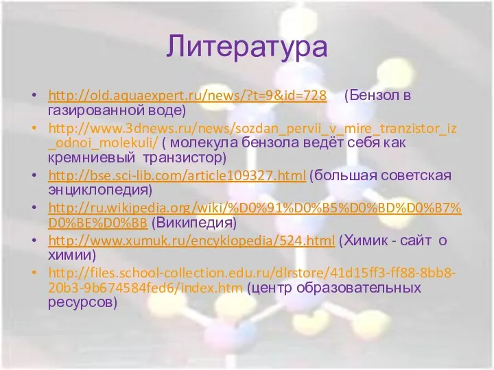 Литература http://old.aquaexpert.ru/news/?t=9&id=728 (Бензол в газированной воде) http://www.3dnews.ru/news/sozdan_pervii_v_mire_tranzistor_iz_odnoi_molekuli/ ( молекула бензола ведёт себя как