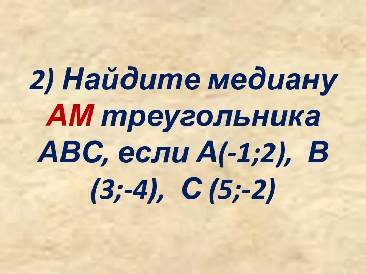 2) Найдите медиану АМ треугольника АВС, если А(-1;2), В(3;-4), С (5;-2)