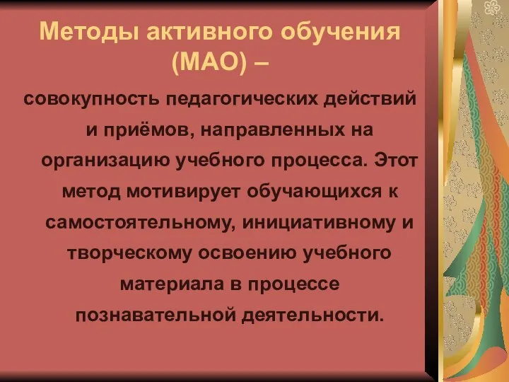 Методы активного обучения (МАО) – совокупность педагогических действий и приёмов,