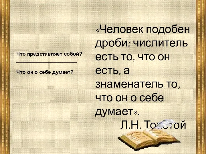 Что представляет собой? _____________________ Что он о себе думает? «Человек подобен дроби: числитель