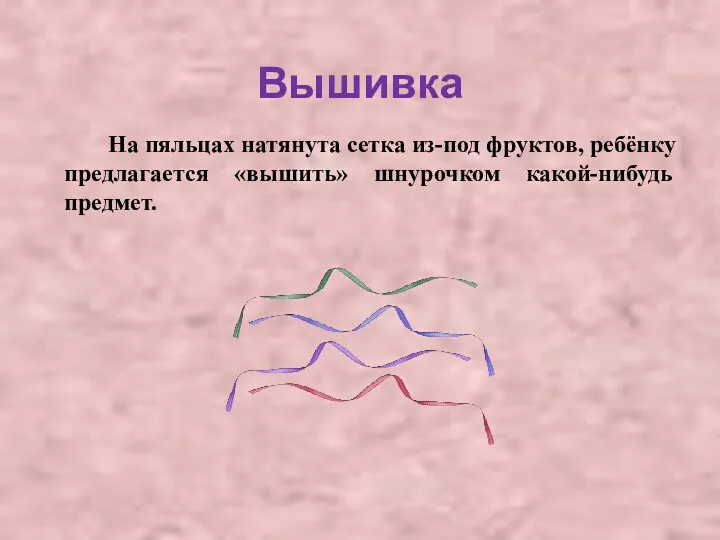 Вышивка На пяльцах натянута сетка из-под фруктов, ребёнку предлагается «вышить» шнурочком какой-нибудь предмет.