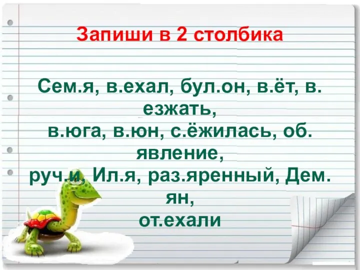 Запиши в 2 столбика Сем.я, в.ехал, бул.он, в.ёт, в.езжать, в.юга,