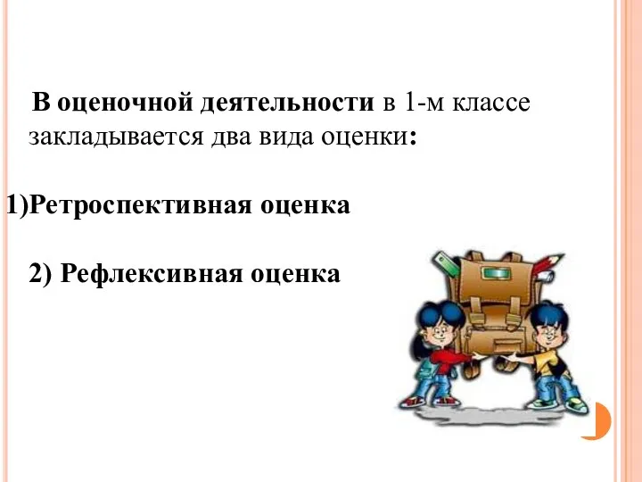 В оценочной деятельности в 1-м классе закладывается два вида оценки: Ретроспективная оценка 2) Рефлексивная оценка