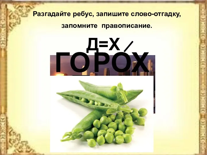 Разгадайте ребус, запишите слово-отгадку, запомните правописание. Г РОХ О