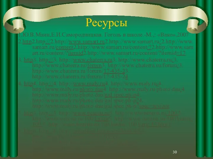 Ресурсы 1.Ю.В.Манн,Е.И.Самородницкая. Гоголь в школе.-М.,: «Вако»,2007 2.http2.http://2.http://www.samart.ru2.http://www.samart.ru/2.http://www.samart.ru/content2.http://www.samart.ru/content/?2.http://www.samart.ru/content/?itemid2.http://www.samart.ru/content/?itemid=17 3. http3. http://3. http://www.chaterra.ru3. http://www.chaterra.ru/3. http://www.chaterra.ru/forum3.