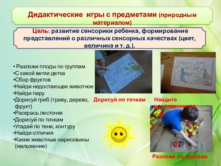 Дидактические игры с предметами (природным материалом) Цель: развитие сенсорики ребенка, формирование представлений о