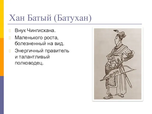 Хан Батый (Батухан) Внук Чингисхана. Маленького роста, болезненный на вид. Энергичный правитель и талантливый полководец.