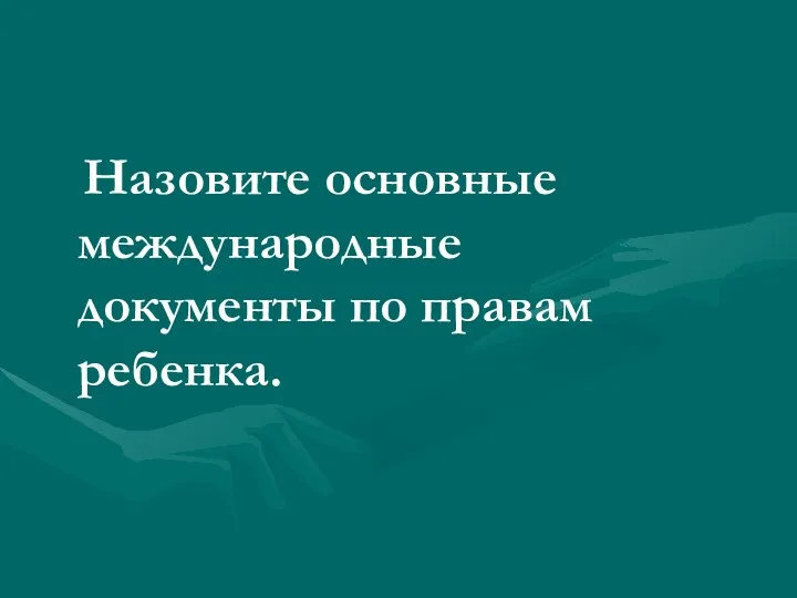 Назовите основные международные документы по правам ребенка.