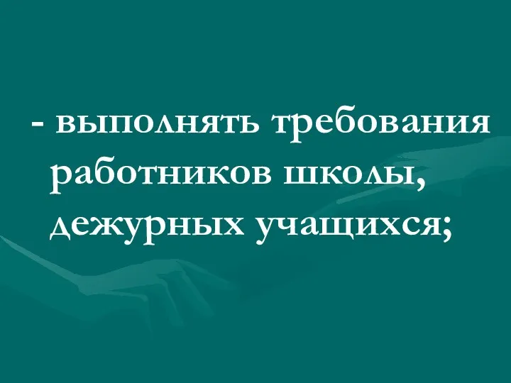 - выполнять требования работников школы, дежурных учащихся;