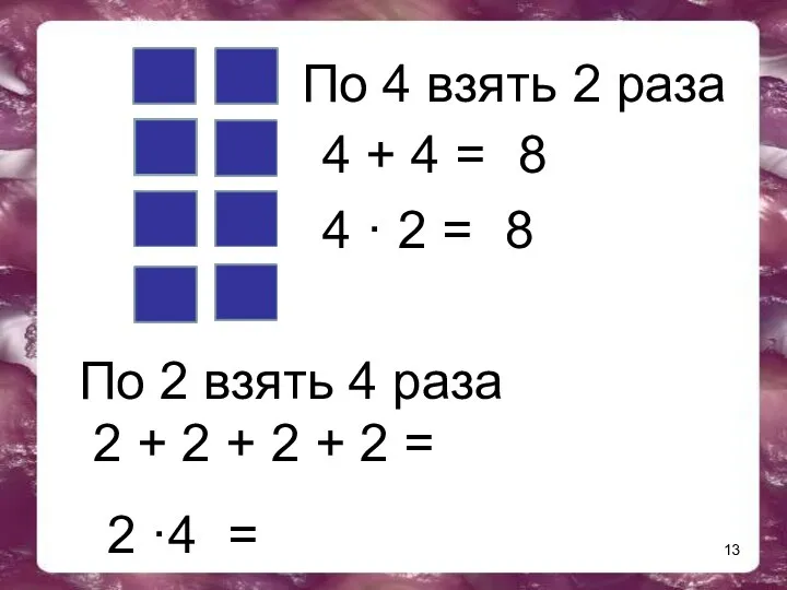 4 + 4 = По 4 взять 2 раза 8 4 · 2