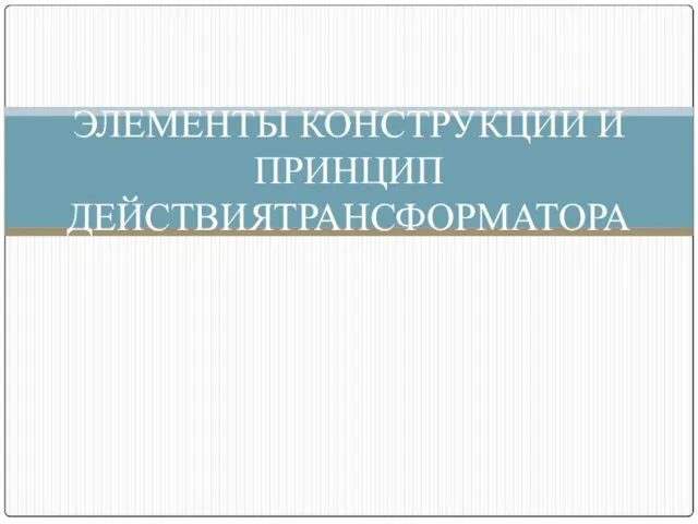 ЭЛЕМЕНТЫ КОНСТРУКЦИИ И ПРИНЦИП ДЕЙСТВИЯТРАНСФОРМАТОРА