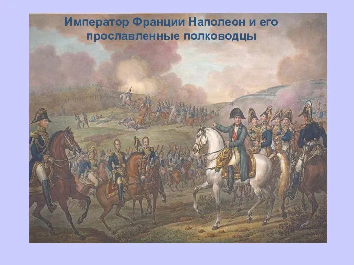 Император Франции Наполеон и его прославленные полководцы
