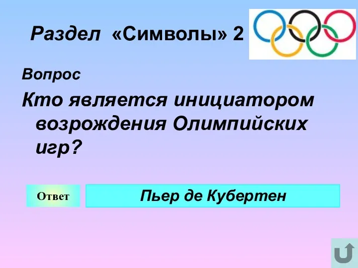 Раздел «Символы» 2 Вопрос Кто является инициатором возрождения Олимпийских игр? Ответ Пьер де Кубертен