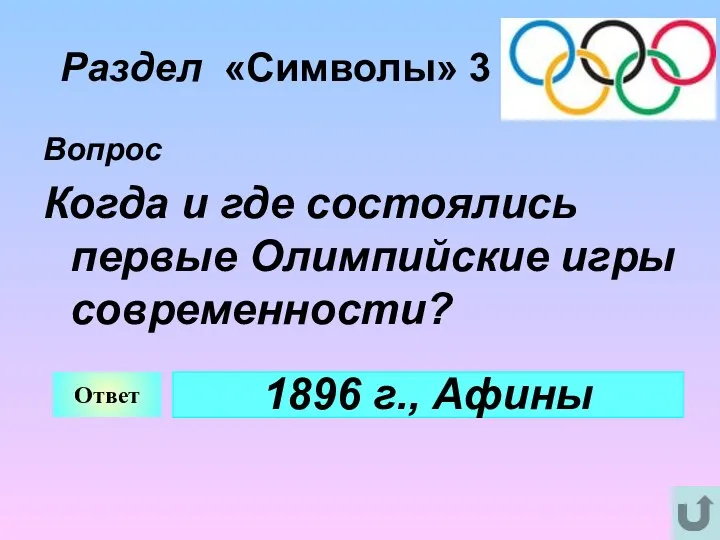 Раздел «Символы» 3 Вопрос Когда и где состоялись первые Олимпийские игры современности? Ответ 1896 г., Афины