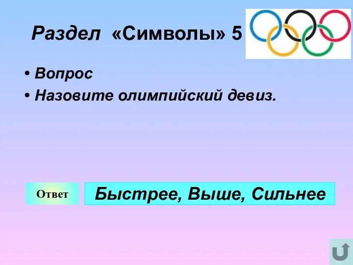 Раздел «Символы» 5 Вопрос Назовите олимпийский девиз. Ответ Быстрее, Выше, Сильнее