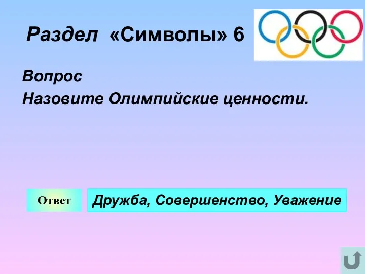 Раздел «Символы» 6 Вопрос Назовите Олимпийские ценности. Ответ Дружба, Совершенство, Уважение