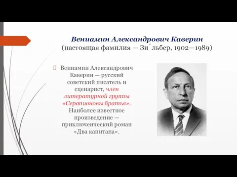 Вениамин Александрович Каверин (настоящая фамилия — Зи́льбер, 1902—1989) Вениамин Александрович