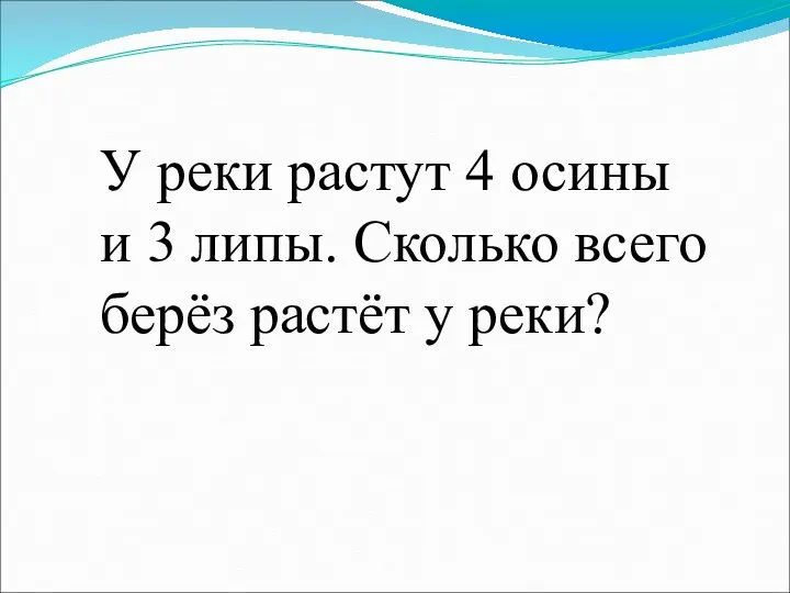 У реки растут 4 осины и 3 липы. Сколько всего берёз растёт у реки?