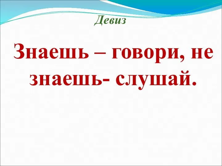 Знаешь – говори, не знаешь- слушай. Девиз