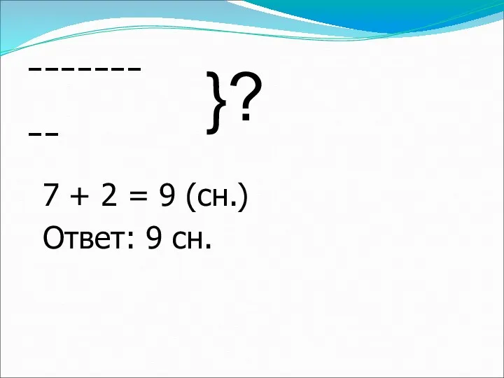 ------- -- }? 7 + 2 = 9 (сн.) Ответ: 9 сн.