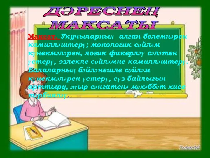 Максат. Укучыларның алган белемнәрен камилләштерү; монологик сөйләм күнекмәләрен, логик фикерләү