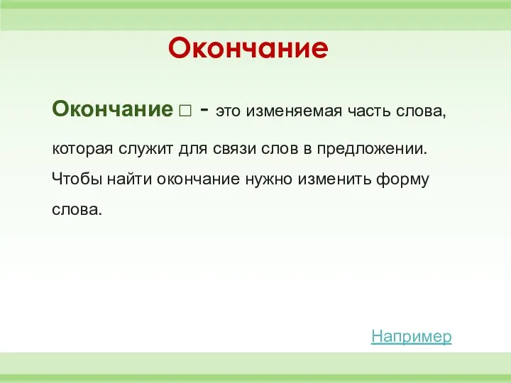 Окончание Например Окончание □ - это изменяемая часть слова, которая служит для связи